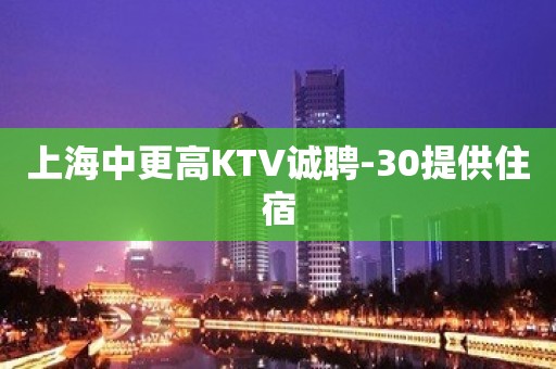 上海中更高KTV诚聘-30提供住宿