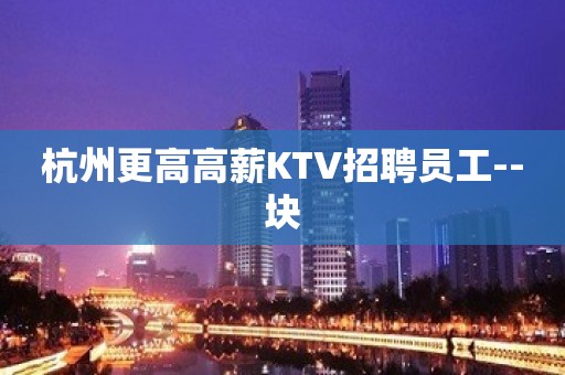 杭州更高高薪KTV招聘员工--块