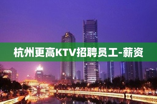 杭州更高KTV招聘员工-薪资