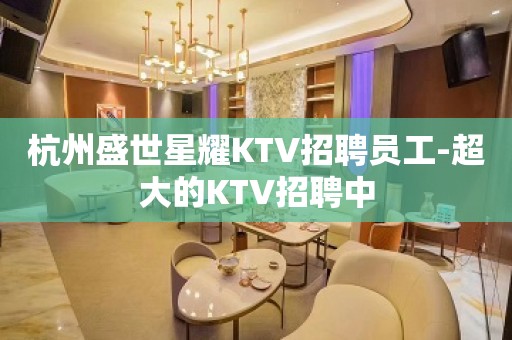 杭州盛世星耀KTV招聘员工-超大的KTV招聘中