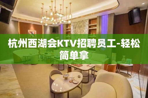 杭州西湖会KTV招聘员工-轻松简单拿