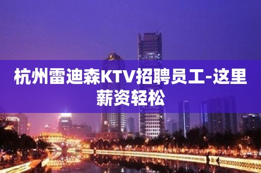 杭州雷迪森KTV招聘员工-这里薪资轻松