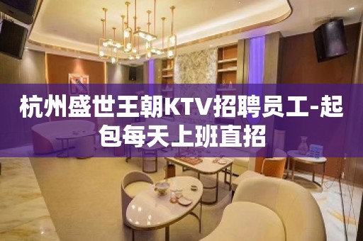 杭州盛世王朝KTV招聘员工-起包每天上班直招