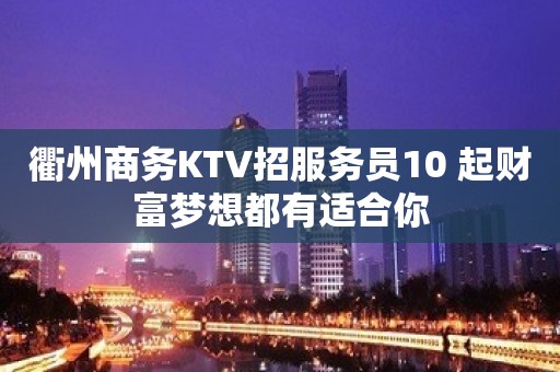 衢州商务KTV招服务员10 起财富梦想都有适合你