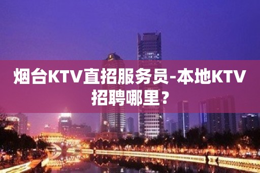 烟台KTV直招服务员-本地KTV招聘哪里？