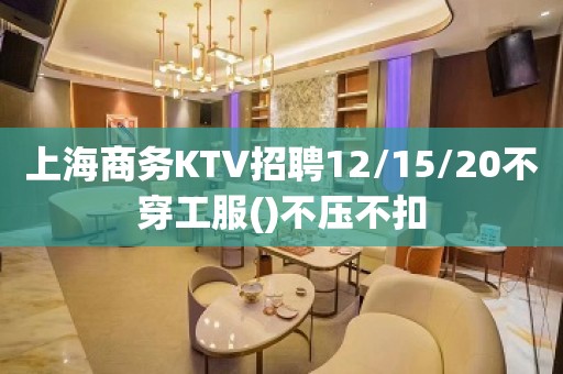 上海商务KTV招聘12/15/20不穿工服()不压不扣