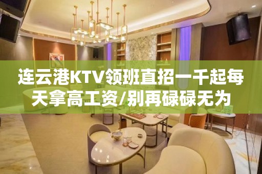 连云港KTV领班直招一千起每天拿高工资/别再碌碌无为