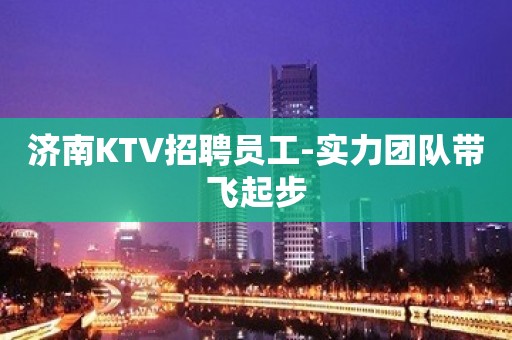 济南KTV招聘员工-实力团队带飞起步