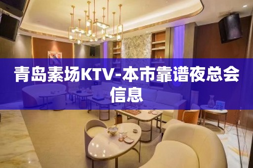 青岛素场KTV-本市靠谱夜总会信息