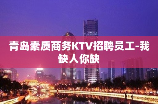 青岛素质商务KTV招聘员工-我缺人你缺