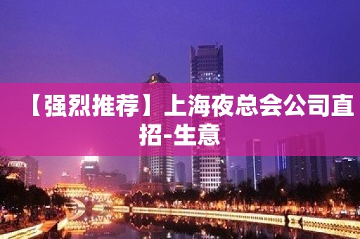 【强烈推荐】上海夜总会公司直招-生意