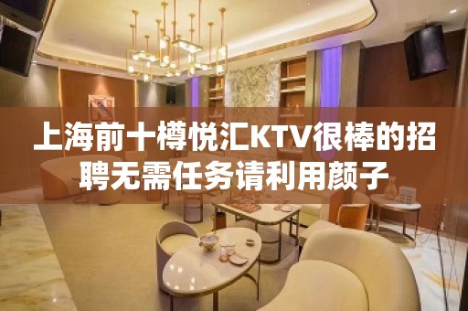 上海前十樽悦汇KTV很棒的招聘无需任务请利用颜子