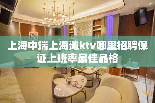 上海中端上海滩ktv哪里招聘保证上班率最佳品格