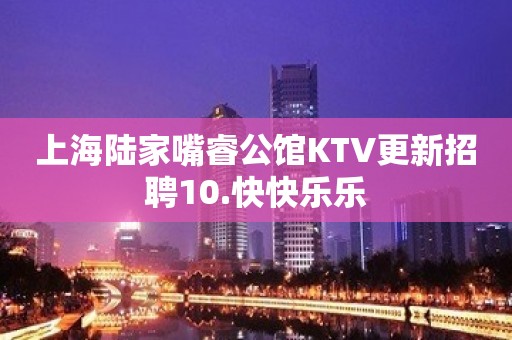 上海陆家嘴睿公馆KTV更新招聘10.快快乐乐