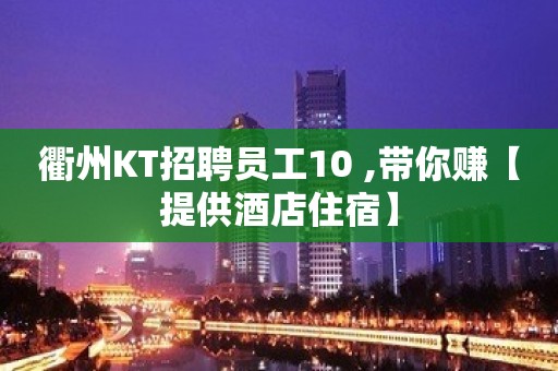 衢州KT招聘员工10 ,带你赚【提供酒店住宿】