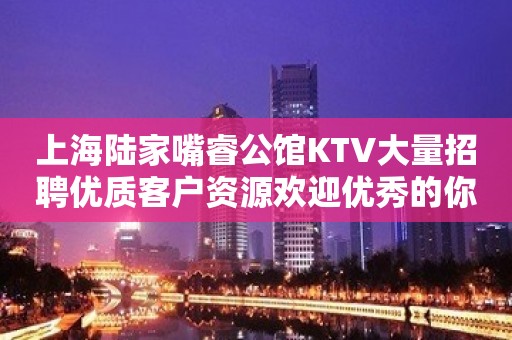 上海陆家嘴睿公馆KTV大量招聘优质客户资源欢迎优秀的你