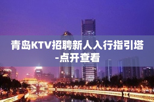 青岛KTV招聘新人入行指引塔-点开查看