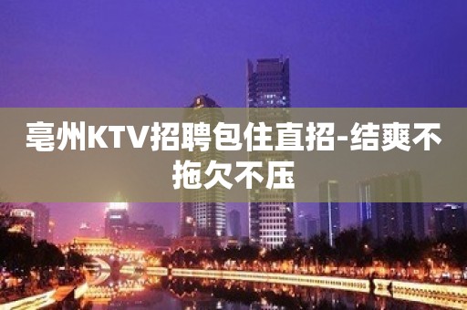 亳州KTV招聘包住直招-结爽不拖欠不压