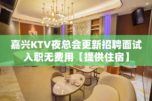 嘉兴KTV夜总会更新招聘面试入职无费用【提供住宿】