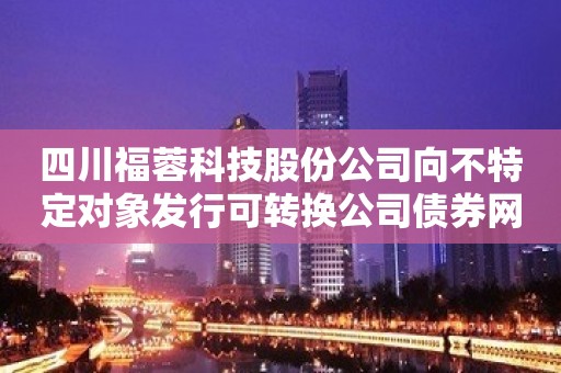 四川福蓉科技股份公司向不特定对象发行可转换公司债券网上路演公告