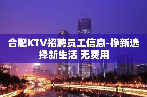 合肥KTV招聘员工信息-挣新选择新生活 无费用