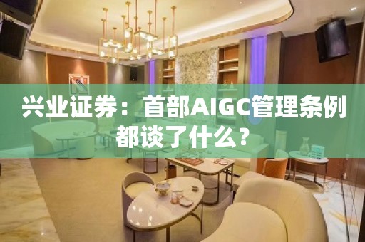 兴业证券：首部AIGC管理条例都谈了什么？