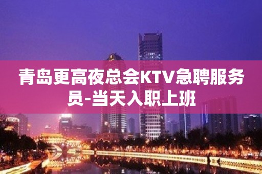 青岛更高夜总会KTV急聘服务员-当天入职上班