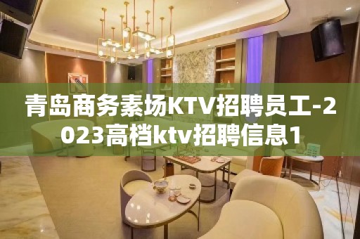 青岛商务素场KTV招聘员工-2023高档ktv招聘信息1