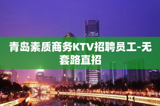 青岛素质商务KTV招聘员工-无套路直招