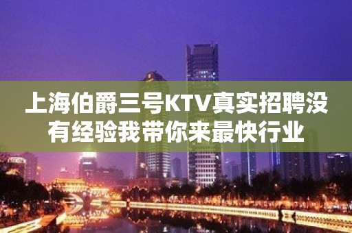 上海伯爵三号KTV真实招聘没有经验我带你来最快行业