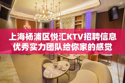 上海杨浦区悦汇KTV招聘信息优秀实力团队给你家的感觉