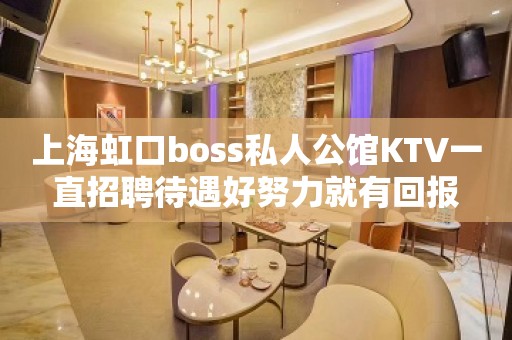 上海虹口boss私人公馆KTV一直招聘待遇好努力就有回报