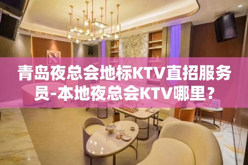 青岛夜总会地标KTV直招服务员-本地夜总会KTV哪里？