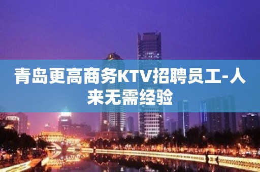 青岛更高商务KTV招聘员工-人来无需经验