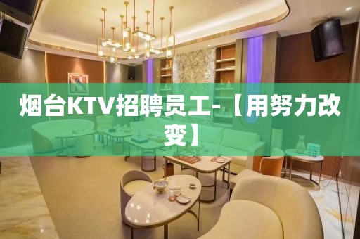 烟台KTV招聘员工-【用努力改变】