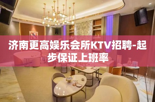 济南更高娱乐会所KTV招聘-起步保证上班率