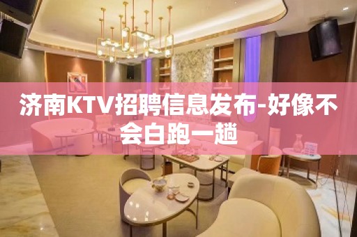 济南KTV招聘信息发布-好像不会白跑一趟