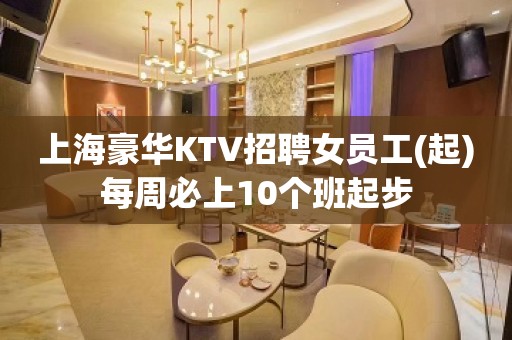 上海豪华KTV招聘女员工(起)每周必上10个班起步