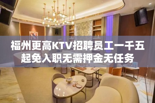 福州更高KTV招聘员工一千五起免入职无需押金无任务