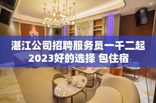 湛江公司招聘服务员一千二起2023好的选择 包住宿