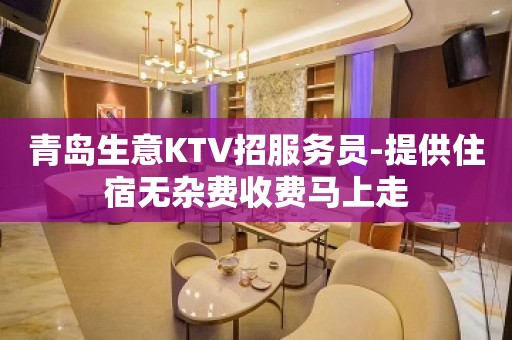 青岛生意KTV招服务员-提供住宿无杂费收费马上走