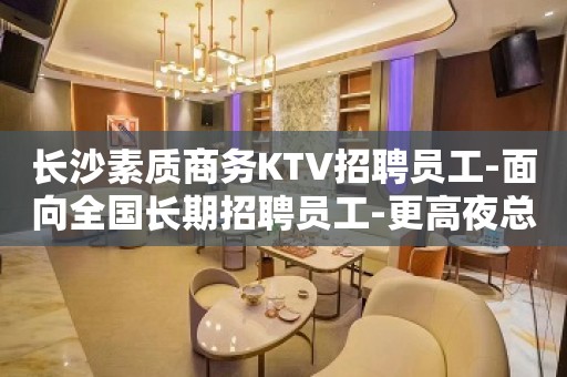 长沙素质商务KTV招聘员工-面向全国长期招聘员工-更高夜总会K