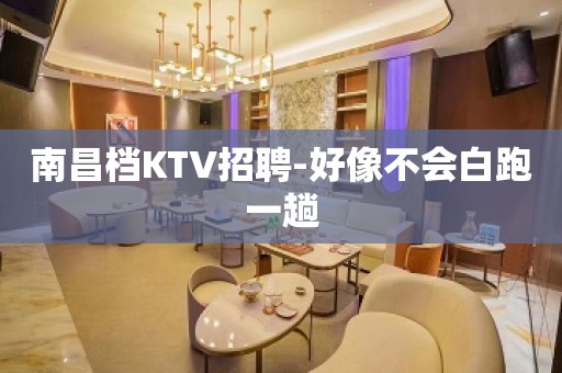 南昌档KTV招聘-好像不会白跑一趟