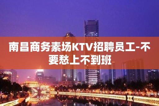 南昌商务素场KTV招聘员工-不要愁上不到班