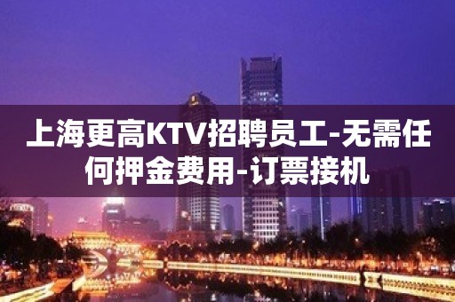 上海更高KTV招聘员工-无需任何押金费用-订票接机