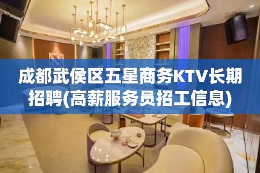 成都武侯区五星商务KTV长期招聘(高薪服务员招工信息)