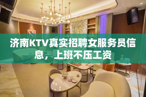 济南KTV真实招聘女服务员信息，上班不压工资