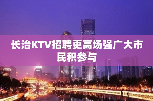 长治KTV招聘更高场强广大市民积参与