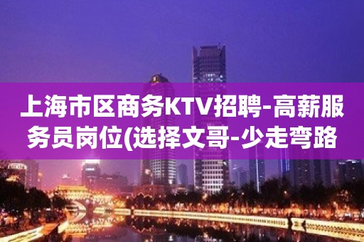 上海市区商务KTV招聘-高薪服务员岗位(选择文哥-少走弯路)