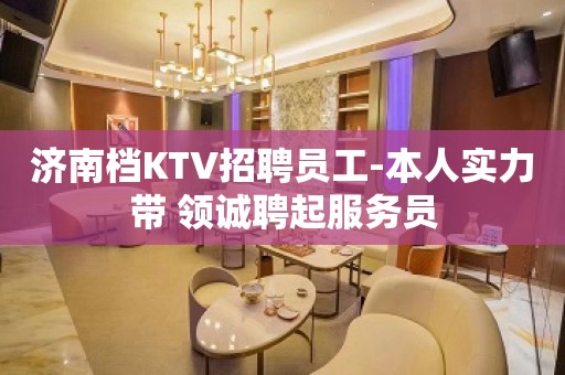 济南档KTV招聘员工-本人实力带 领诚聘起服务员